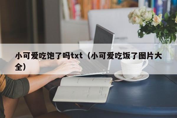 小可爱吃饱了吗txt（小可爱吃饭了图片大全）