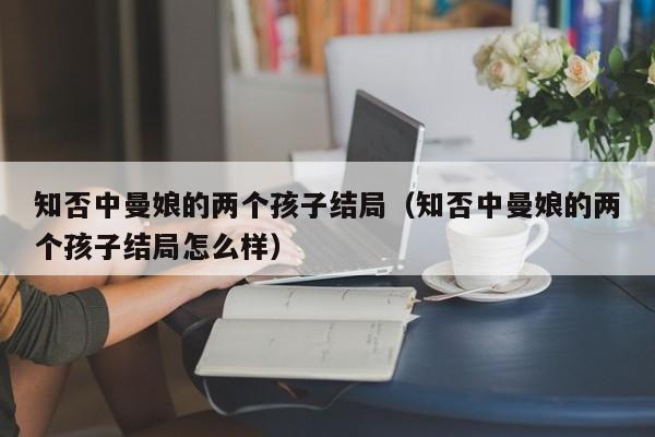 知否中曼娘的两个孩子结局（知否中曼娘的两个孩子结局怎么样）