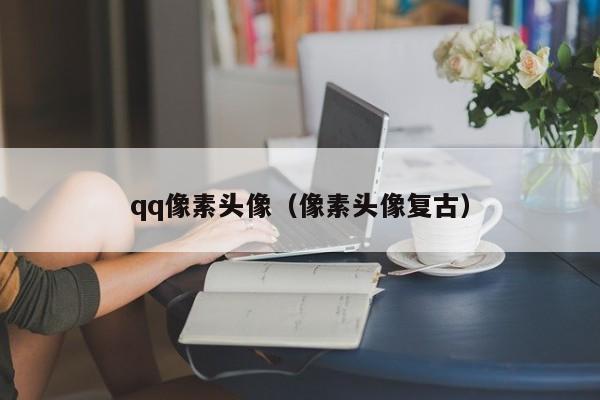 qq像素头像（像素头像复古）