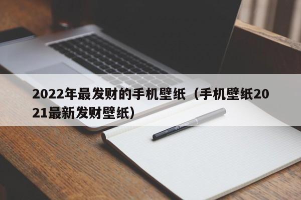 2022年最发财的手机壁纸（手机壁纸2021最新发财壁纸）