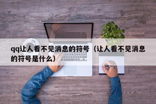 qq让人看不见消息的符号（让人看不见消息的符号是什么）