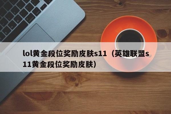 lol黄金段位奖励皮肤s11（英雄联盟s11黄金段位奖励皮肤）