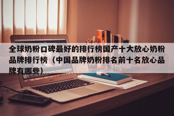 全球奶粉口碑最好的排行榜国产十大放心奶粉品牌排行榜（中国品牌奶粉排名前十名放心品牌有哪些）