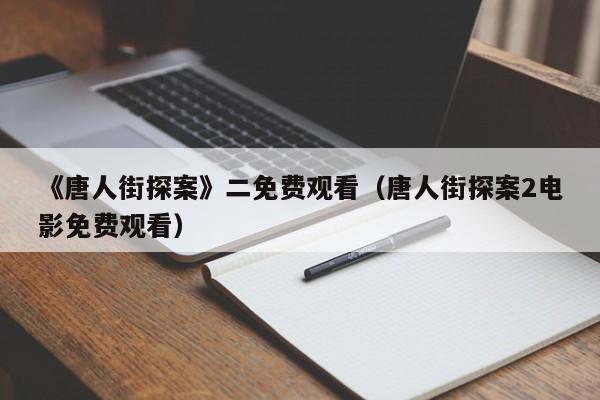 《唐人街探案》二免费观看（唐人街探案2电影免费观看）