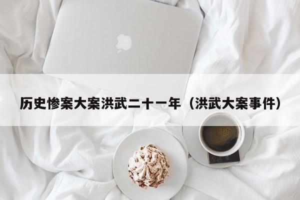 历史惨案大案洪武二十一年（洪武大案事件）