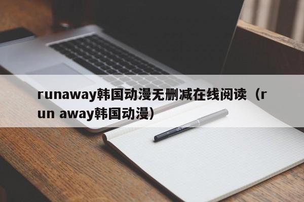 runaway韩国动漫无删减在线阅读（run away韩国动漫）