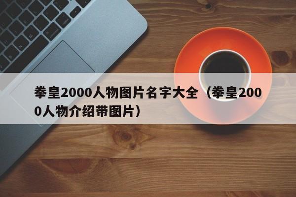 拳皇2000人物图片名字大全（拳皇2000人物介绍带图片）