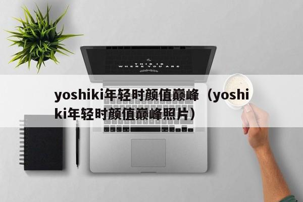 yoshiki年轻时颜值巅峰（yoshiki年轻时颜值巅峰照片）