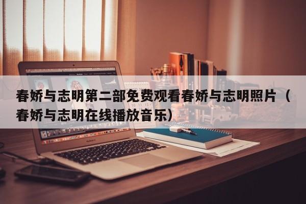 春娇与志明第二部免费观看春娇与志明照片（春娇与志明在线播放音乐）