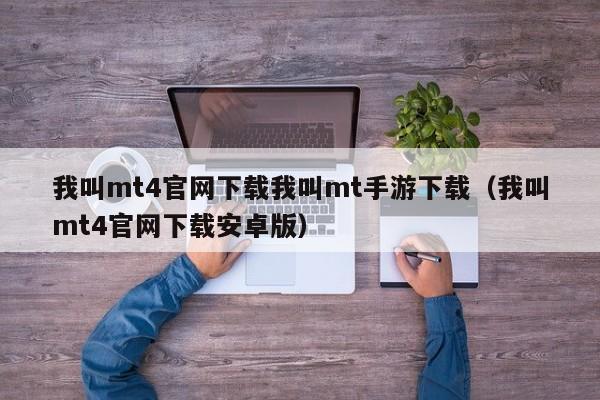 我叫mt4官网下载我叫mt手游下载（我叫mt4官网下载安卓版）