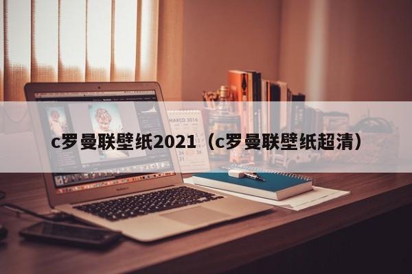 c罗曼联壁纸2021（c罗曼联壁纸超清）
