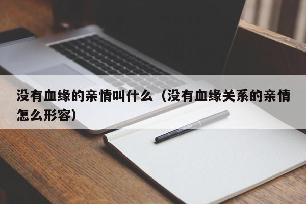 没有血缘的亲情叫什么（没有血缘关系的亲情怎么形容）