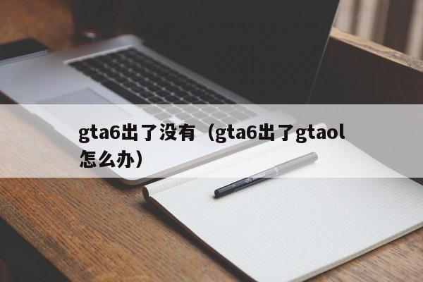 gta6出了没有（gta6出了gtaol怎么办）