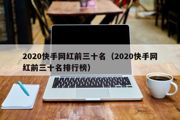 2020快手网红前三十名（2020快手网红前三十名排行榜）