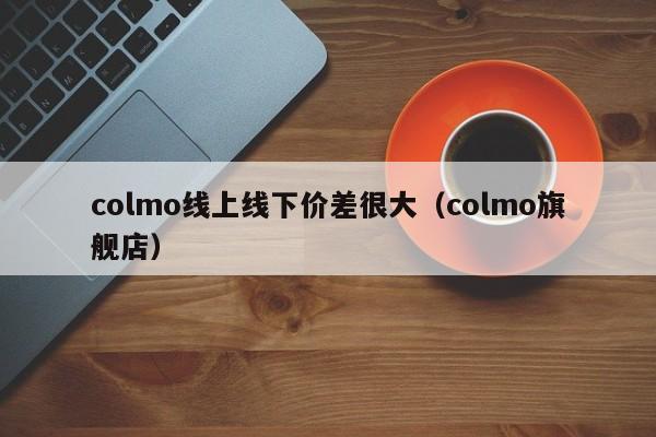 colmo线上线下价差很大（colmo旗舰店）