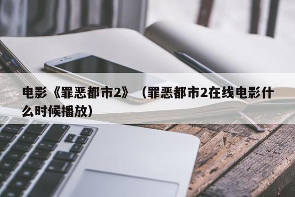 电影《罪恶都市2》（罪恶都市2在线电影什么时候播放）