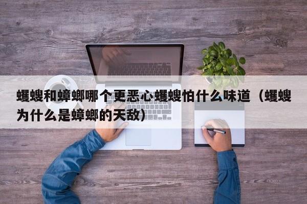 蠼螋和蟑螂哪个更恶心蠼螋怕什么味道（蠼螋为什么是蟑螂的天敌）
