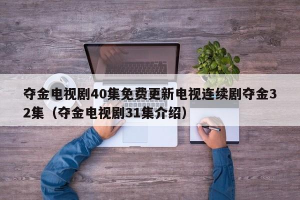 夺金电视剧40集免费更新电视连续剧夺金32集（夺金电视剧31集介绍）