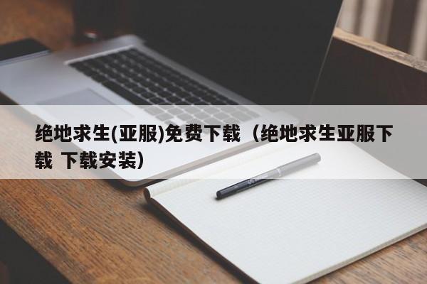 绝地求生(亚服)免费下载（绝地求生亚服下载 下载安装）