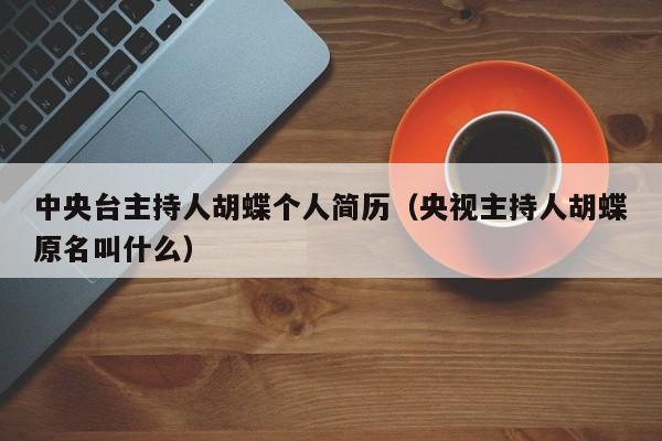 中央台主持人胡蝶个人简历（央视主持人胡蝶原名叫什么）