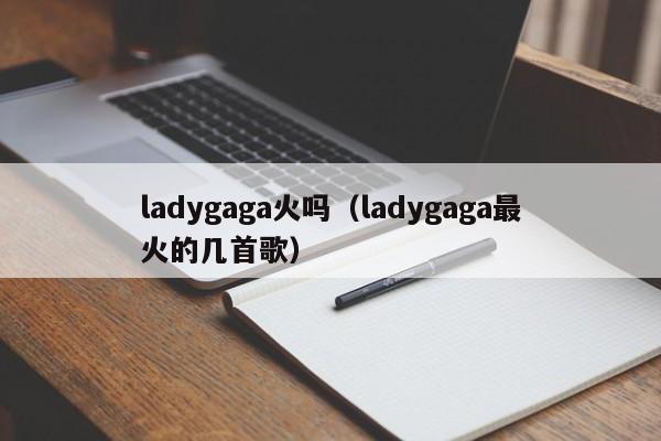 ladygaga火吗（ladygaga最火的几首歌）