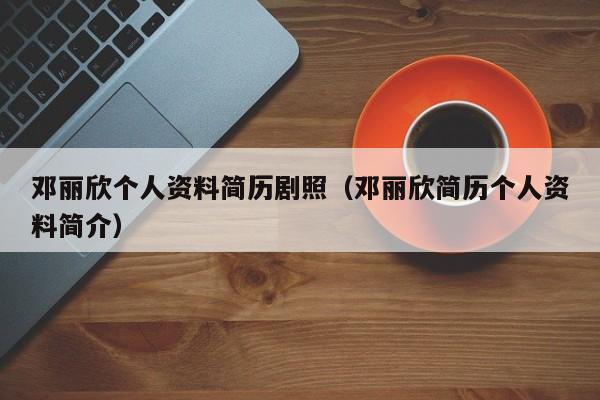 邓丽欣个人资料简历剧照（邓丽欣简历个人资料简介）