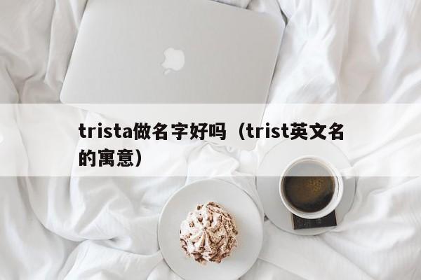 trista做名字好吗（trist英文名的寓意）