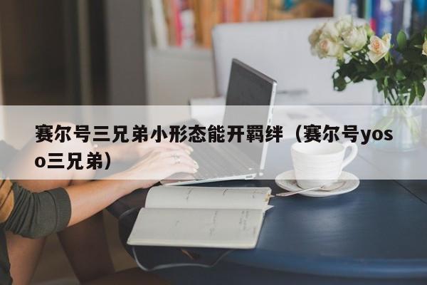 赛尔号三兄弟小形态能开羁绊（赛尔号yoso三兄弟）