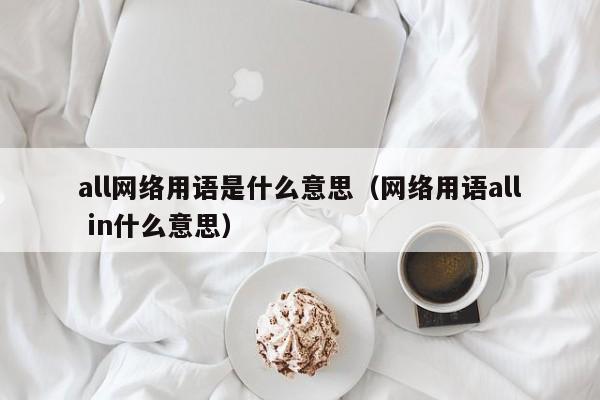 all网络用语是什么意思（网络用语all in什么意思）