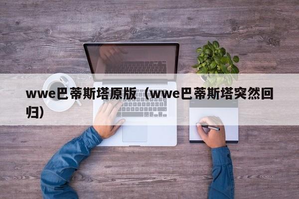 wwe巴蒂斯塔原版（wwe巴蒂斯塔突然回归）