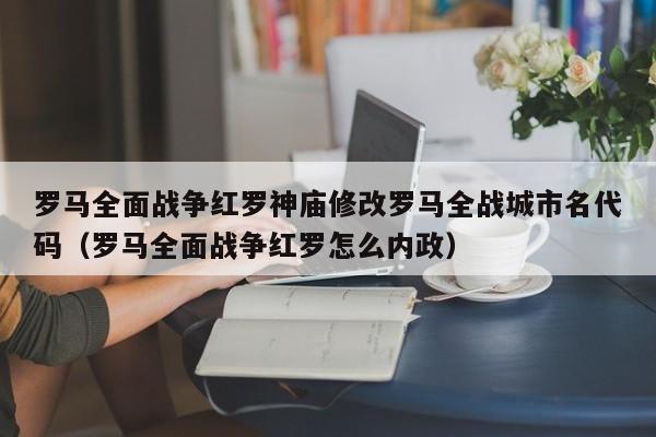 罗马全面战争红罗神庙修改罗马全战城市名代码（罗马全面战争红罗怎么内政）