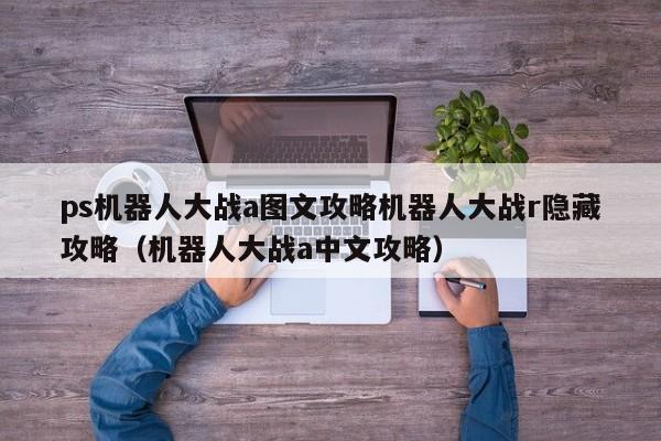 ps机器人大战a图文攻略机器人大战r隐藏攻略（机器人大战a中文攻略）