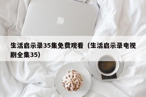 生活启示录35集免费观看（生活启示录电视剧全集35）