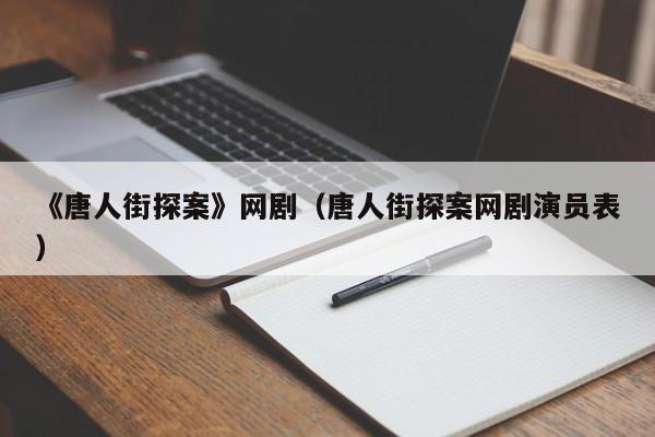 《唐人街探案》网剧（唐人街探案网剧演员表）