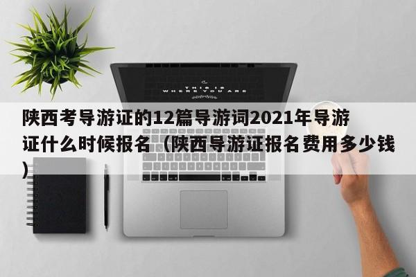 陕西考导游证的12篇导游词2021年导游证什么时候报名（陕西导游证报名费用多少钱）