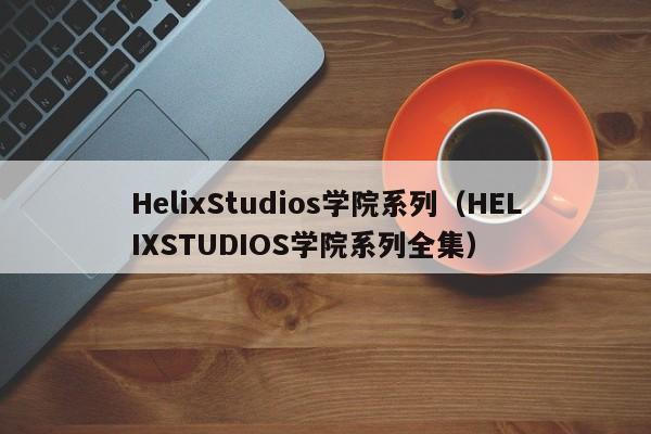HelixStudios学院系列（HELIXSTUDIOS学院系列全集）