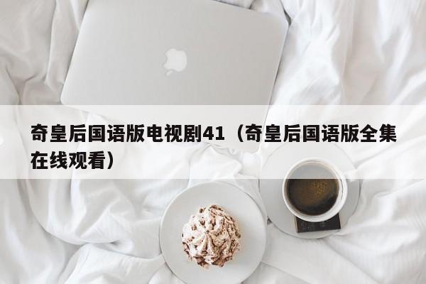 奇皇后国语版电视剧41（奇皇后国语版全集在线观看）