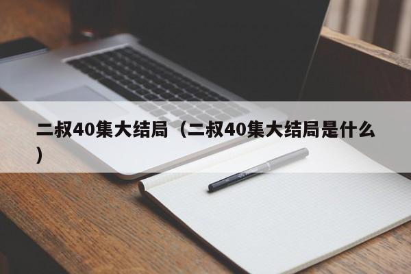 二叔40集大结局（二叔40集大结局是什么）