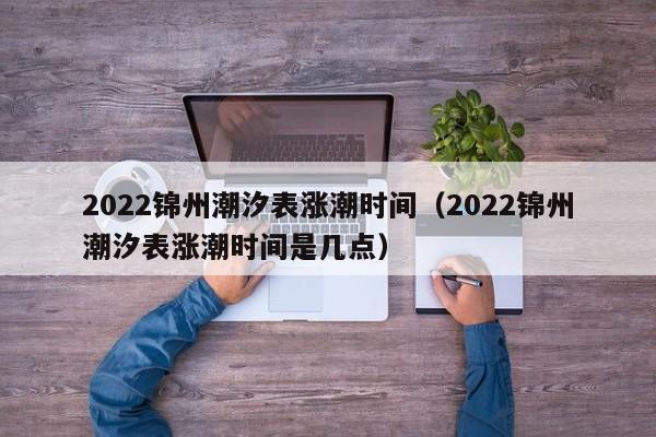 2022锦州潮汐表涨潮时间（2022锦州潮汐表涨潮时间是几点）