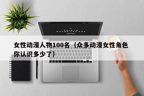 女性动漫人物100名（众多动漫女性角色 你认识多少了）