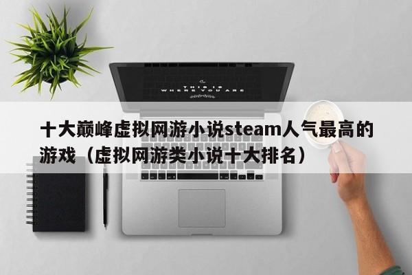十大巅峰虚拟网游小说steam人气最高的游戏（虚拟网游类小说十大排名）