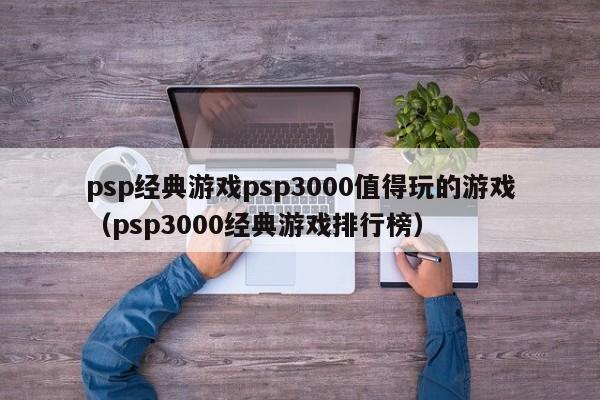psp经典游戏psp3000值得玩的游戏（psp3000经典游戏排行榜）