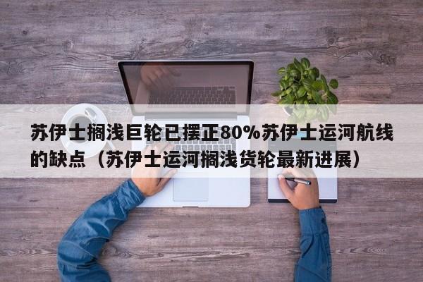 苏伊士搁浅巨轮已摆正80%苏伊士运河航线的缺点(苏伊士运河搁浅货轮最新进展)