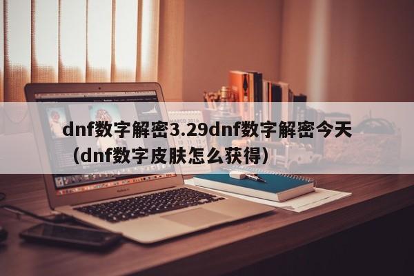 dnf数字解密3.29dnf数字解密今天(dnf数字皮肤怎么获得)