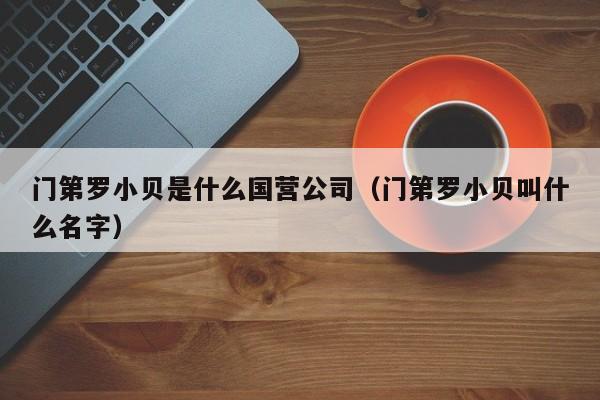 门第罗小贝是什么国营公司（门第罗小贝叫什么名字）