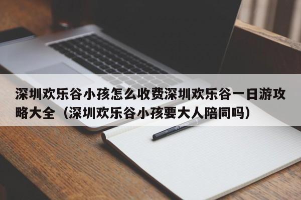 深圳欢乐谷小孩怎么收费深圳欢乐谷一日游攻略大全（深圳欢乐谷小孩要大人陪同吗）