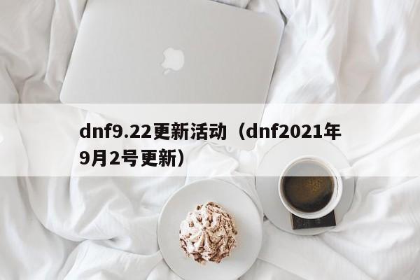 dnf9.22更新活动(dnf2021年9月2号更新)