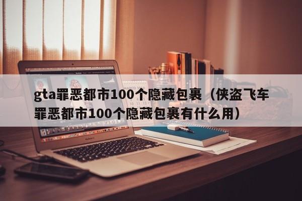 gta罪恶都市100个隐藏包裹（侠盗飞车罪恶都市100个隐藏包裹有什么用）