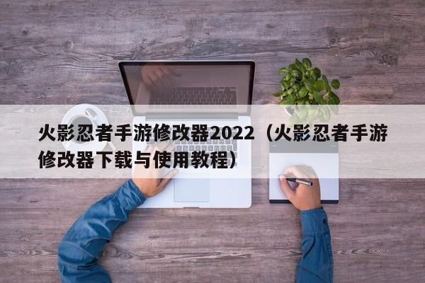 火影忍者手游修改器2022（火影忍者手游修改器下载与使用教程）
