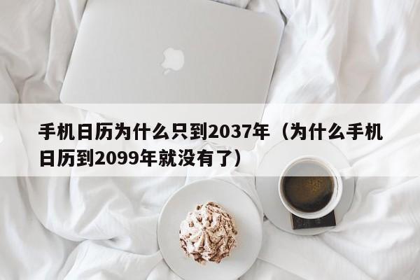 手机日历为什么只到2037年（为什么手机日历到2099年就没有了）